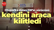 Otoparka dalan TIR'ın sürücüsü kendini araca kilitledi