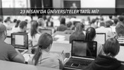 ÜNİVERSİTE 23 NİSAN TATİL Mİ? 23 Nisan'da Üniversiteler Tatil Olacak Mı, Ders Yapılacak Mı?