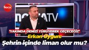 Erkan Uygun: Şehrin içinde liman olur mu?