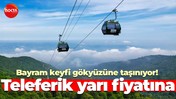 Bayram keyfi gökyüzüne taşınıyor! Teleferik yarı fiyatına