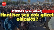 TÜPRAŞ işçisi öfkeli; Hani her şey çok güzel olacaktı?