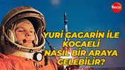 Yuri Gagarin ile Kocaeli nasıl bir araya gelebilir?