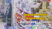 Deprem anları kamerada: Raflardaki ürünler yere döküldü