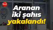 Aranan iki şahıs yakalandı!