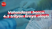 Vatandaşın borcu 4.5 trilyon liraya ulaştı