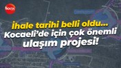 İhale tarihi belli oldu… Kocaeli’de için çok önemli ulaşım projesi!