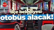 İlçe belediyesi otobüs alacak!