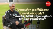 Transfer politikası nasıl olacak? “Yandık, bittik diyeceğimiz bir lige gelmedik!”