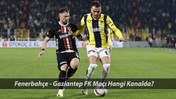 Süper Lig Fenerbahçe - Gaziantep FK Maçı Saat Kaçta? Fenerbahçe - Gaziantep FK Maçı Hangi Kanalda?