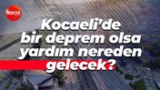 Kocaeli’de bir deprem olsa yardım nereden gelecek?