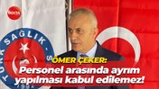 Ömer Çeker: Personel arasında ayrım yapılması kabul edilemez!