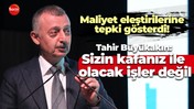 Maliyet eleştirilerine tepki gösterdi! Tahir Büyükakın: Sizin kafanız ile olacak işler değil