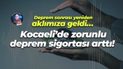 Deprem sonrası yeniden aklımıza geldi… Kocaeli’de zorunlu deprem sigortası arttı!