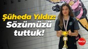 Şüheda Yıldız: Sözümüzü tuttuk!