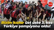 Bizim kızlar üst üste 3. kez Türkiye şampiyonu oldu!