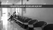 1 MAYIS SAĞLIK OCAKLARI AÇIK MI? 1 Mayıs Emek ve Dayanışma Günü Doktorlara Tatil Mi?