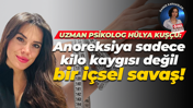 Hülya Kuşçu: Anoreksiya sadece kilo kaygısı değil bir içsel savaş!