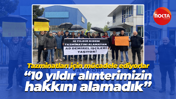 Tazminatları için mücadele ediyorlar… “10 yıldır alınterimizin hakkımızı alamadık”