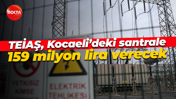 TEİAŞ, Kocaeli’deki santrale 159 milyon lira verecek