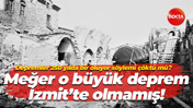 Depremler 250 yılda bir oluyor söyler mi çöktü mü? Meğer o büyük deprem İzmit’te olmamış!