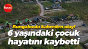 Bungalovda kahreden olay! 6 yaşındaki çocuk hayatını kaybetti