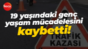 19 yaşındaki genç yaşam mücadelesini kaybetti!
