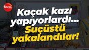 Kaçak kazı yapıyorlardı... Suçüstü yakalandılar!
