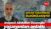 Amcası tarafından öldürülmüştü! Eniştesi Abdullah Uzunoğlu yaşananları anlattı