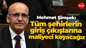 Mehmet Şimşek: Tüm şehirlerin giriş çıkışlarına maliyeci koyacağız