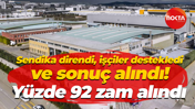 Sendika direndi, işçiler destekledi ve sonuç alındı! Yüzde 92 zam alındı
