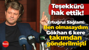 Teşekkürü hak ettik! Ertuğrul Sağlam: Ben olmasaydım Gökhan 6 kere takımdan gönderilmişti