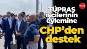 TÜPRAŞ işçilerinin eylemine CHP’den destek
