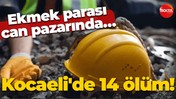Ekmek parası can pazarında… Kocaeli'de 14 ölüm!