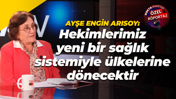 Ayşe Engin Arısoy: Hekimlerimiz yeni bir sağlık sistemiyle ülkelerine dönecektir