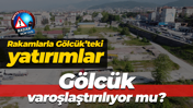 Rakamlarla Gölcük’teki yatırımlar... Gölcük varoşlaştırılıyor mu?