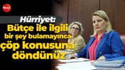 Fatma Kaplan Hürriyet: Bütçe ile ilgili bir şey bulamayınca çöp konusuna döndünüz