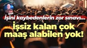 İşini kaybedenlerin zor sınavı… İşsiz kalan çok, maaş alabilen yok!