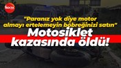 "Paranız yok diye motor almayı ertelemeyin, böbreğinizi satın" Motosiklet kazasında öldü!