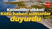 Kocaelililer dikkat! Kötü haberi uzmanlar duyurdu