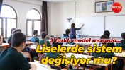 3 farklı model masada... Liselerde sistem değişiyor mu?