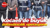 Kocaeli’de büyük dolandırıcılık operasyonu