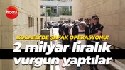 Kocaeli'de şafak operasyonu! 2 milyar liralık vurgun yaptılar