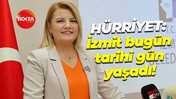 Fatma Kaplan Hürriyet: İzmit bugün tarihi gün yaşadı!