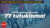 Operasyonun bir ayağı da Kocaeli’de yapılmıştı… FETÖ operasyonunda 77 tutuklama