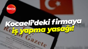 Kocaeli’deki firmaya iş yapma yasağı!