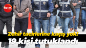 Zehir tacirlerine kaçış yok! 19 kişi tutuklandı
