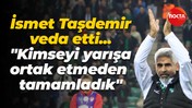 İsmet Taşdemir veda etti... "Kimseyi yarışa ortak etmeden tamamladık"