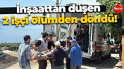 İnşaattan düşen 2 işçi ölümden döndü!