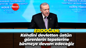 Cumhurbaşkanı Erdoğan: Kendini devletten üstün görenlerin tepelerine binmeye devam edeceğiz