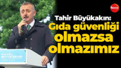 Tahir Büyükakın: Gıda güvenliği olmazsa olmazımız